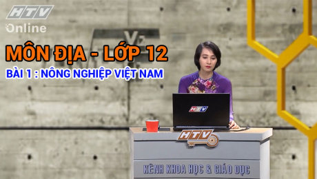 Xem Show VĂN HÓA - GIÁO DỤC Kết Nối Giờ Thứ 6 - Môn Địa Lớp 12 Bài 01 : Nông nghiệp Việt Nam HD Online.
