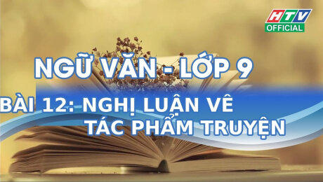 Xem Show VĂN HÓA - GIÁO DỤC Kết Nối Giờ Thứ 6 - Môn Văn Lớp 9 Bài 12 : Nghị luận về tác phẩm truyện HD Online.