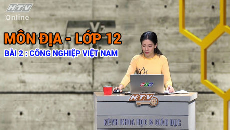 Xem Show VĂN HÓA - GIÁO DỤC Kết Nối Giờ Thứ 6 - Môn Địa Lớp 12 Bài 02 : Công nghiệp Việt Nam HD Online.