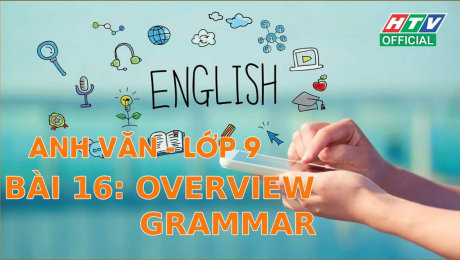 Xem Show VĂN HÓA - GIÁO DỤC Kết Nối Giờ Thứ 6 - Môn Tiếng Anh Lớp 9 Bài 16 : Overview Grammar HD Online.