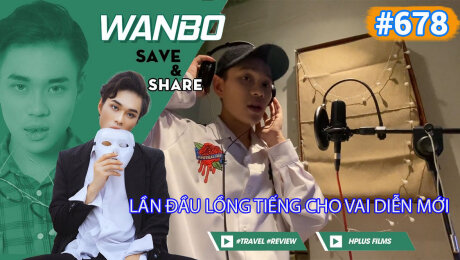 Xem Show TRUYỀN HÌNH THỰC TẾ Chương Trình WANBO SAVE & SHARE Tập 678 : Lần đầu lồng tiếng cho vai diễn mới HD Online.