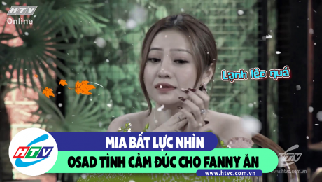 Xem Show CLIP HÀI Mia bất lực nhìn Osad tình cảm đúc cho Fanny ăn HD Online.