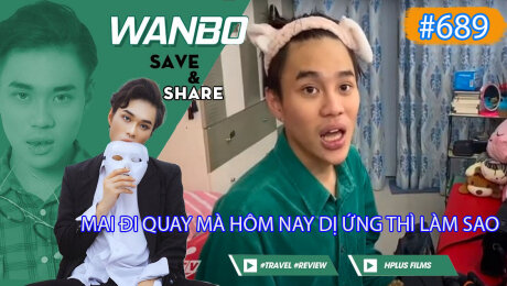 Xem Show TRUYỀN HÌNH THỰC TẾ Chương Trình WANBO SAVE & SHARE Tập 689 : Mai Đi Quay Mà Hôm Nay Dị Ứng Thì Làm Sao HD Online.