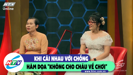 Xem Show CLIP HÀI KHI CÃI NHAU VỚI CHỒNG, HĂM DỌA "KHÔNG CHO CHÁU VỀ CHƠI"  HD Online.