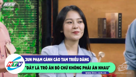 Xem Show CLIP HÀI Jun Phạm cảnh cáo Tam Triều Dâng "Đây là trò ăn bò chứ hông phải ăn nhau" HD Online.