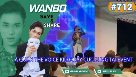 Xem Show TRUYỀN HÌNH THỰC TẾ Chương Trình WANBO SAVE & SHARE Tập 712 : Á Quân The Voice Kid Quẫy Cực Sung Tại Event HD Online.
