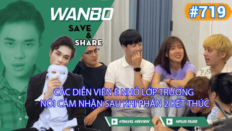 Xem Show TRUYỀN HÌNH THỰC TẾ Chương Trình WANBO SAVE & SHARE Tập 719 : Các diễn viên Ê Nhỏ Lớp Trưởng nói cảm nhận sau khi phần 2 kết thúc HD Online.