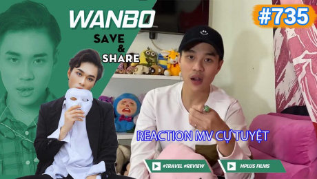 Xem Show TRUYỀN HÌNH THỰC TẾ Chương Trình WANBO SAVE & SHARE Tập 735 : Reaction MV Cự Tuyệt HD Online.