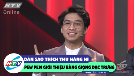 Xem Show CLIP HÀI Dàn sao thích thú năng nỉ Pew Pew giới thiệu bằng giọng đặc trưng HD Online.