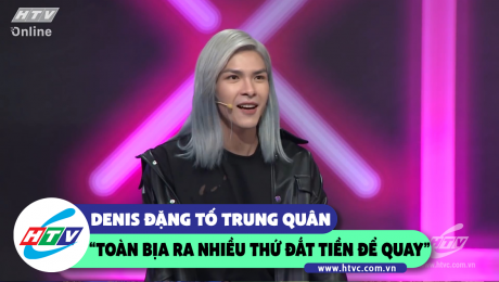 Xem Show CLIP HÀI Denis Đặng tố cáo "Quân bịa ra nhiều thứ đắt tiền để quay mới xứng tầm" HD Online.