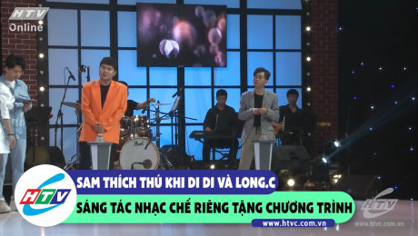 Xem Show CLIP HÀI Sam thích thú khi Di Di và Long.C sáng tác nhạc chế riêng tặng chương trình HD Online.