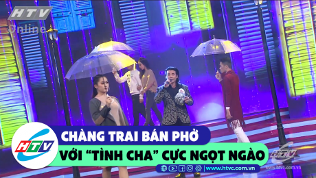 Xem Show CLIP HÀI Chàng trai bán phở với "Tình cha" cực ngọt ngào  HD Online.