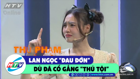Xem Show CLIP HÀI Lan Ngọc "đau đớn" dù đã cố gắng "thú tội" HD Online.