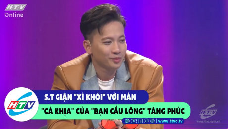 Xem Show CLIP HÀI S.T "giận xì khói" với màn "cà khịa" của "bạn cầu lông" Tăng Phúc HD Online.