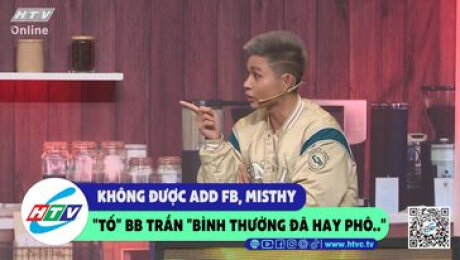 Xem Show CLIP HÀI Không được add Fb, Misthy "tố" BB Trần "bình thường đã hay phô..." HD Online.