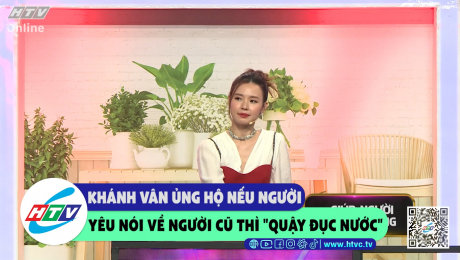 Xem Show CLIP HÀI Khánh Vân ủng hộ nếu người yêu nói về người cũ thì "quậy đục nước" HD Online.