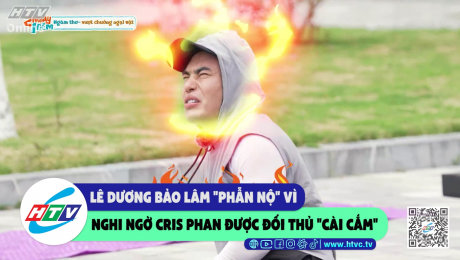 Lê Dương Bảo Lâm "phẫn nộ" vì nghi ngờ Cris Phan được đối thủ "cài cắm"