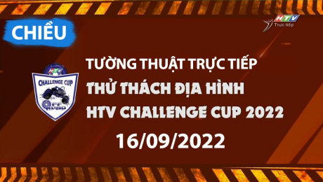 Trực tiếp Thi đấu ngày 16/09/2022 - Buổi Chiều - HTV CHALLENGE CUP 2022