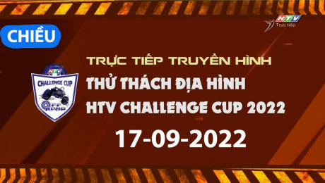 TRỰC TIẾP  HTV CHALLENGE CUP 2022 - 17.09.2022 - BUỔI CHIỀU