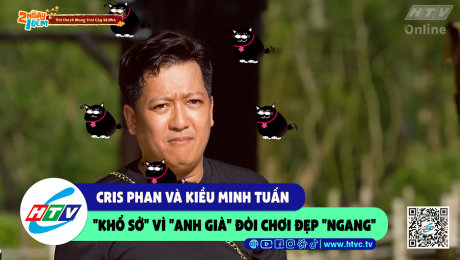 Xem Show CLIP HÀI Cris Phan và Kiều Minh Tuấn "khổ sở" vì "anh già" đòi chơi đẹp "ngang" HD Online.