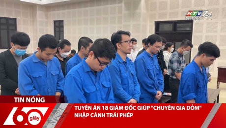 Xem Clip TUYÊN ÁN 18 GIÁM ĐỐC GIÚP "CHUYÊN GIA DỎM" NHẬP CẢNH TRÁI PHÉP HD Online.