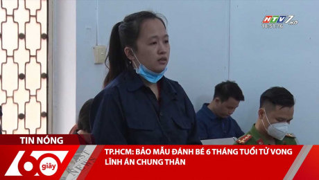 TP.HCM: BẢO MẪU ĐÁNH BÉ 6 THÁNG TUỔI TỬ VONG LĨNH ÁN CHUNG THÂN