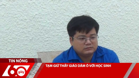 TẠM GIỮ THẦY GIÁO DÂM Ô VỚI HỌC SINH