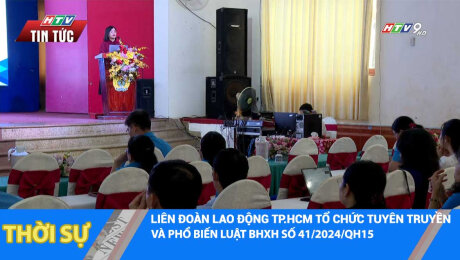 LIÊN ĐOÀN LAO ĐỘNG TP.HCM TỔ CHỨC TUYÊN TRUYỀN VÀ PHỔ BIẾN LUẬT BHXH SỐ 41/2024/QH15