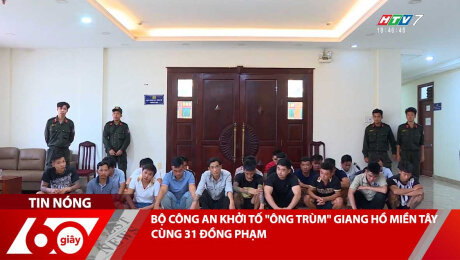 BỘ CÔNG AN KHỞI TỐ "ÔNG TRÙM" GIANG HỒ MIỀN TÂY CÙNG 31 ĐỒNG PHẠM