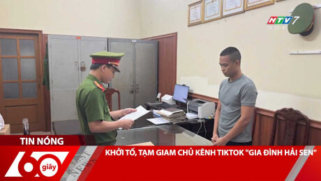 KHỞI TỐ, TẠM GIAM CHỦ KÊNH TIKTOK "GIA ĐÌNH HẢI SEN"