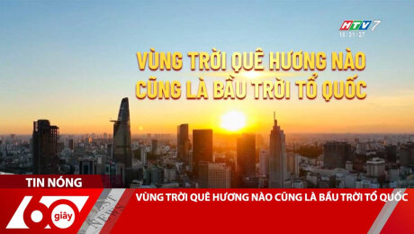 VÙNG TRỜI QUÊ HƯƠNG NÀO CŨNG LÀ BẦU TRỜI TỔ QUỐC